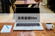 交易渠道bter(交易渠道bter是什么意思)