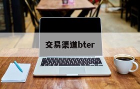 交易渠道bter(交易渠道bter是什么意思)