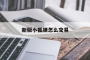 新版小狐狸怎么交易的简单介绍