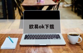 欧易ok下载(欧易okex下载链接)