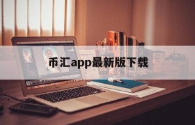 币汇app最新版下载(虚拟钱包币汇app官网下载)