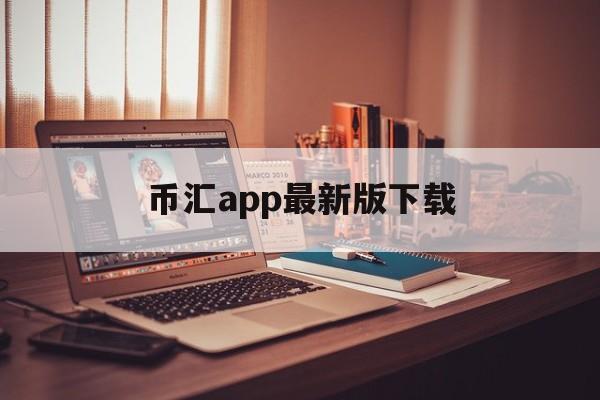 币汇app最新版下载(虚拟钱包币汇app官网下载)