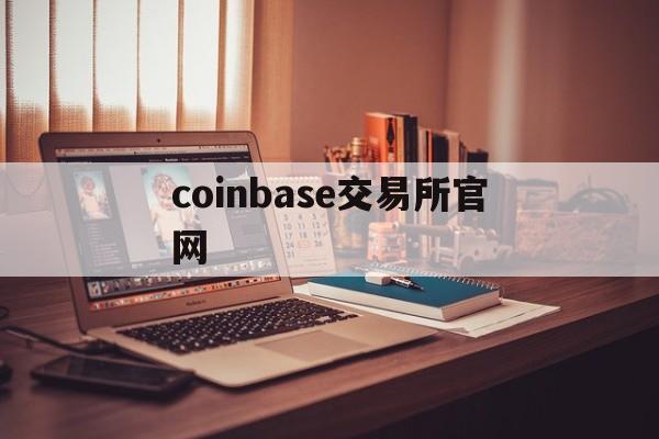 coinbase交易所官网(美国最大交易所Coinbase)